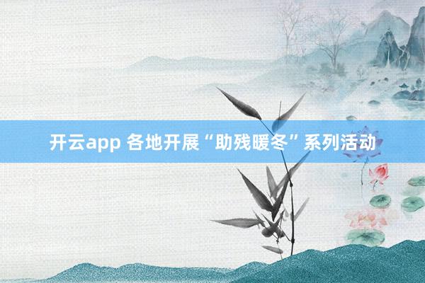 开云app 各地开展“助残暖冬”系列活动