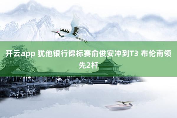开云app 犹他银行锦标赛俞俊安冲到T3 布伦南领先2杆
