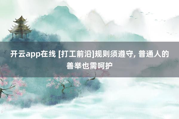 开云app在线 [打工前沿]规则须遵守, 普通人的善举也需呵护