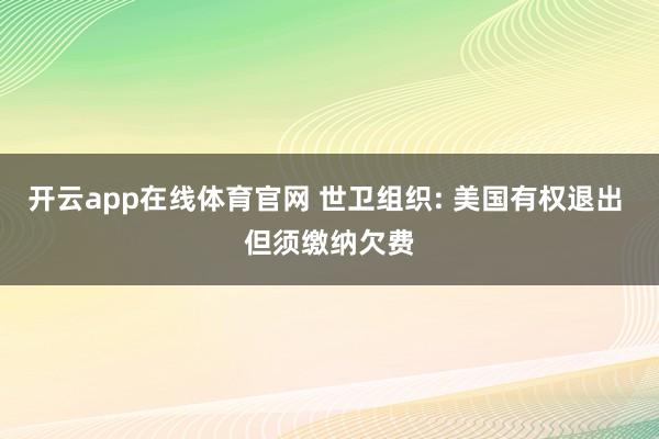 开云app在线体育官网 世卫组织: 美国有权退出 但须缴纳欠费