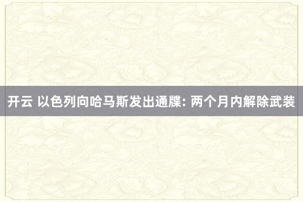 开云 以色列向哈马斯发出通牒: 两个月内解除武装