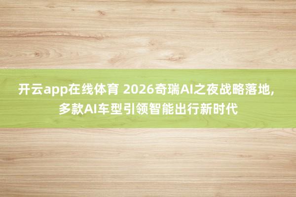 开云app在线体育 2026奇瑞AI之夜战略落地, 多款AI车型引领智能出行新时代