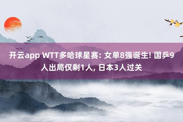 开云app WTT多哈球星赛: 女单8强诞生! 国乒9人出局仅剩1人, 日本3人过关