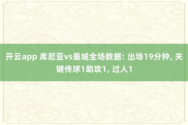 开云app 库尼亚vs曼城全场数据: 出场19分钟, 关键传球1助攻1, 过人1