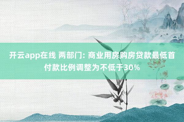 开云app在线 两部门: 商业用房购房贷款最低首付款比例调整为不低于30%