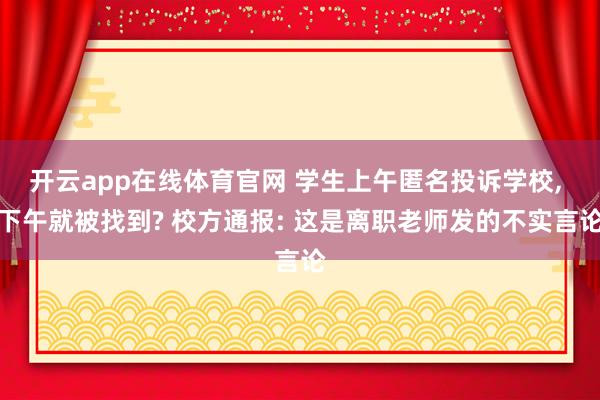 开云app在线体育官网 学生上午匿名投诉学校, 下午就被找到? 校方通报: 这是离职老师发的不实言论