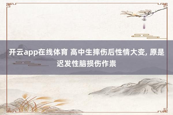 开云app在线体育 高中生摔伤后性情大变, 原是迟发性脑损伤作祟