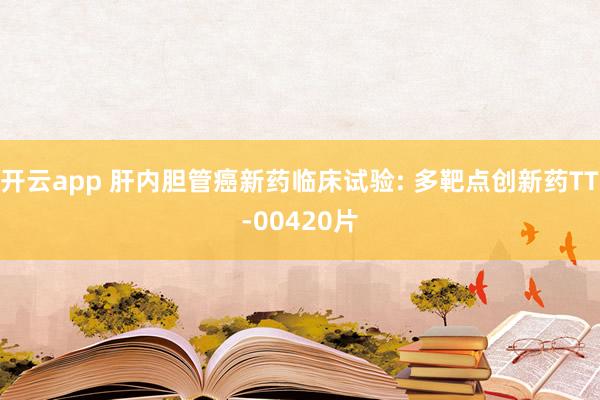 开云app 肝内胆管癌新药临床试验: 多靶点创新药TT-00420片