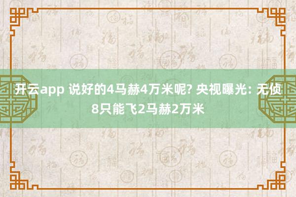 开云app 说好的4马赫4万米呢? 央视曝光: 无侦8只能飞2马赫2万米