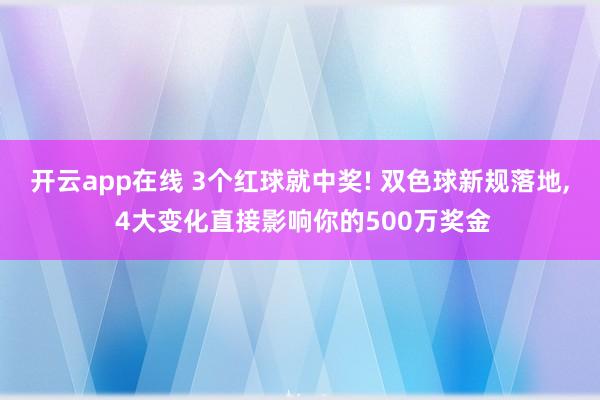 开云app在线 3个红球就中奖! 双色球新规落地, 4大变化直接影响你的500万奖金