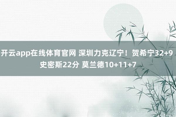 开云app在线体育官网 深圳力克辽宁！贺希宁32+9 史密斯22分 莫兰德10+11+7