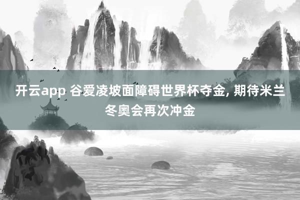 开云app 谷爱凌坡面障碍世界杯夺金, 期待米兰冬奥会再次冲金