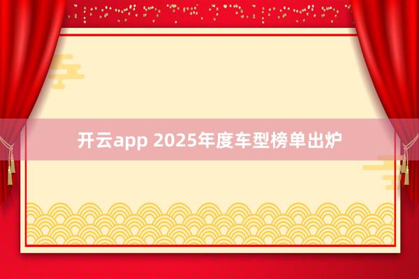 开云app 2025年度车型榜单出炉