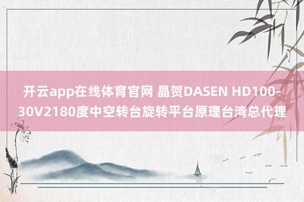 开云app在线体育官网 晶贺DASEN HD100-30V2180度中空转台旋转平台原理台湾总代理