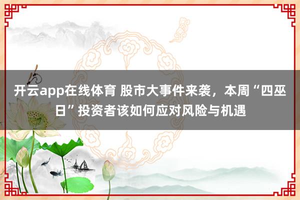 开云app在线体育 股市大事件来袭，本周“四巫日”投资者该如何应对风险与机遇