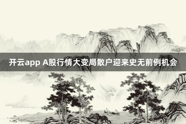开云app A股行情大变局散户迎来史无前例机会