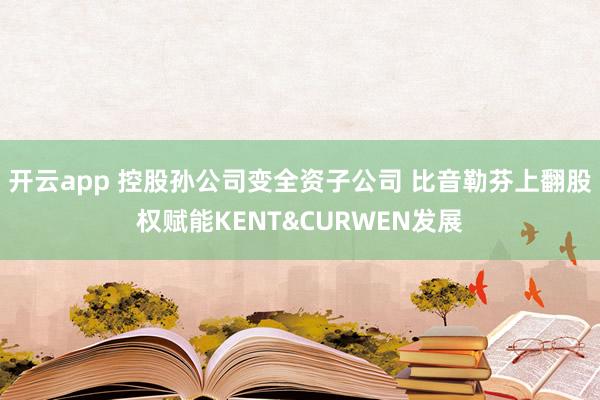 开云app 控股孙公司变全资子公司 比音勒芬上翻股权赋能KENT&CURWEN发展