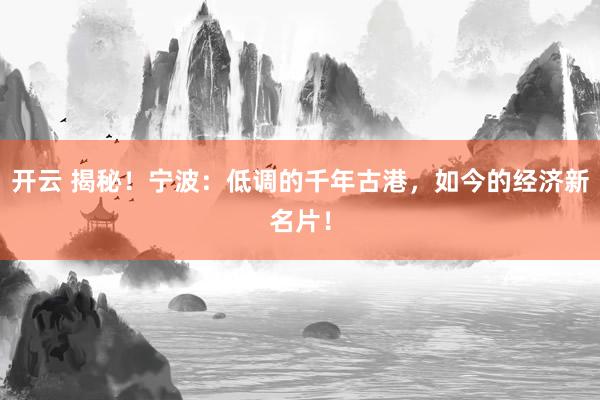 开云 揭秘！宁波：低调的千年古港，如今的经济新名片！