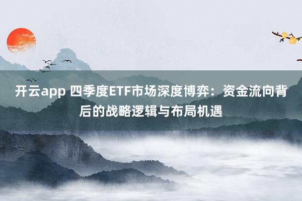 开云app 四季度ETF市场深度博弈:资金流向背后的战略逻辑与布局机遇