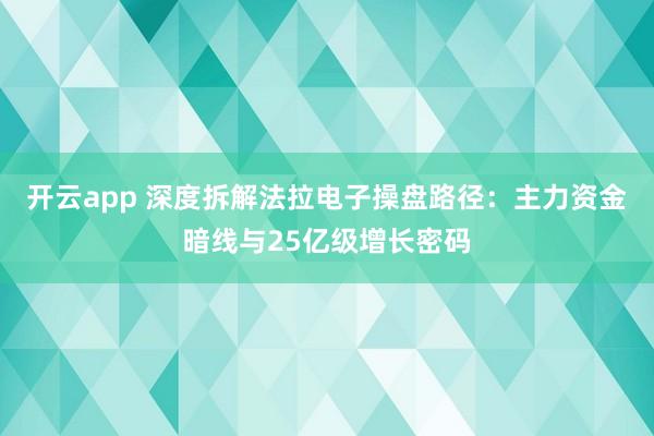 开云app 深度拆解法拉电子操盘路径：主力资金暗线与25亿级增长密码