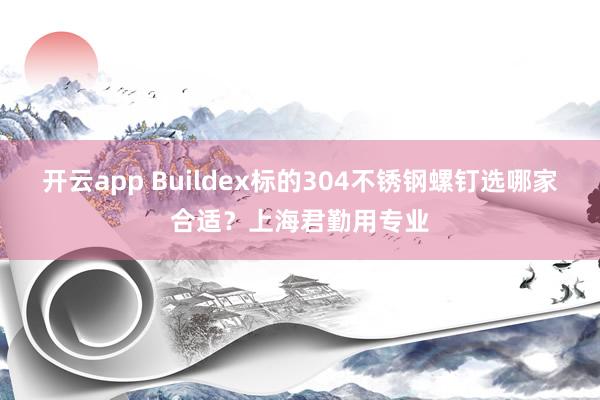 开云app Buildex标的304不锈钢螺钉选哪家合适?上海君勤用专业