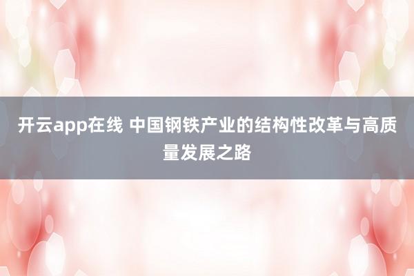 开云app在线 中国钢铁产业的结构性改革与高质量发展之路