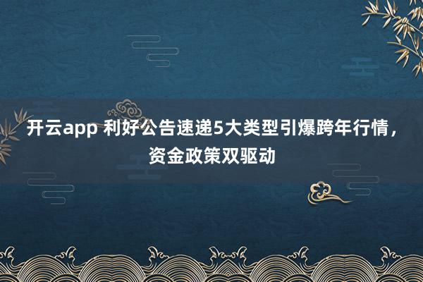 开云app 利好公告速递5大类型引爆跨年行情，资金政策双驱动