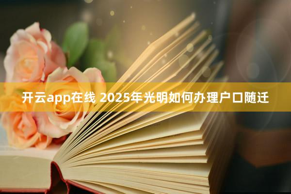 开云app在线 2025年光明如何办理户口随迁