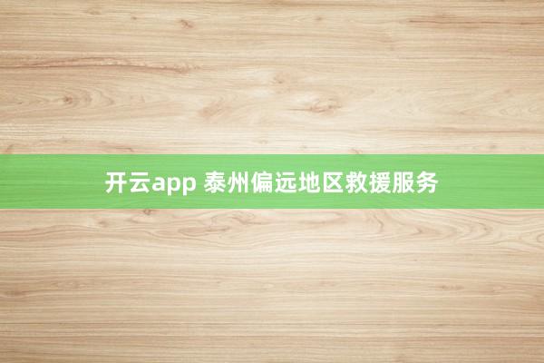 开云app 泰州偏远地区救援服务