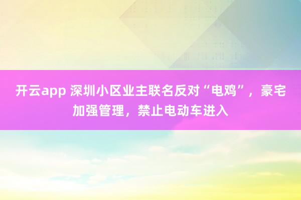 开云app 深圳小区业主联名反对“电鸡”，豪宅加强管理，禁止电动车进入