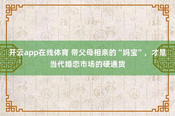 开云app在线体育 带父母相亲的“妈宝”，才是当代婚恋市场的硬通货