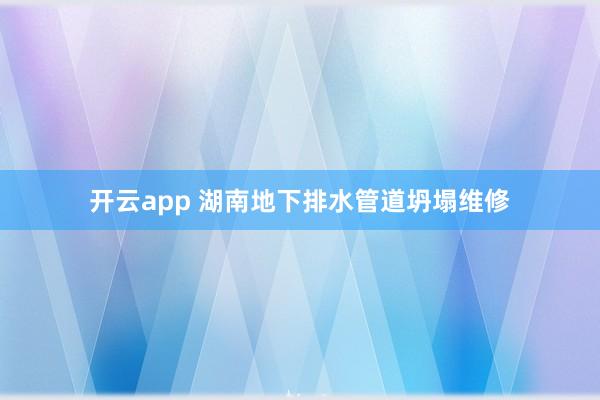 开云app 湖南地下排水管道坍塌维修