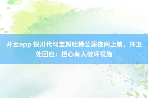 开云app 银川代驾宝妈吐槽公厕夜间上锁,环卫处回应:担心有人破坏设施