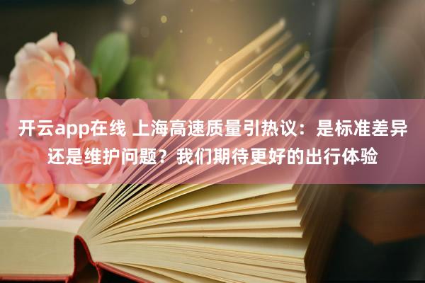 开云app在线 上海高速质量引热议:是标准差异还是维护问题?我们期待更好的出行体验