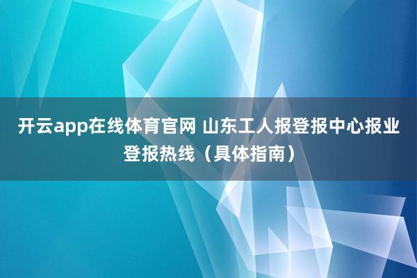 开云app在线体育官网 山东工人报登报中心报业登报热线(具体指南)