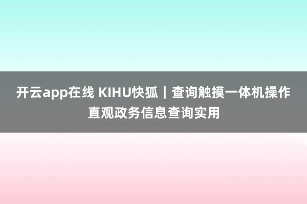开云app在线 KIHU快狐｜查询触摸一体机操作直观政务信息查询实用