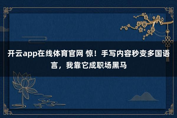 开云app在线体育官网 惊！手写内容秒变多国语言，我靠它成职场黑马