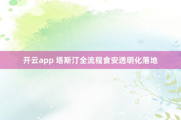 开云app 塔斯汀全流程食安透明化落地