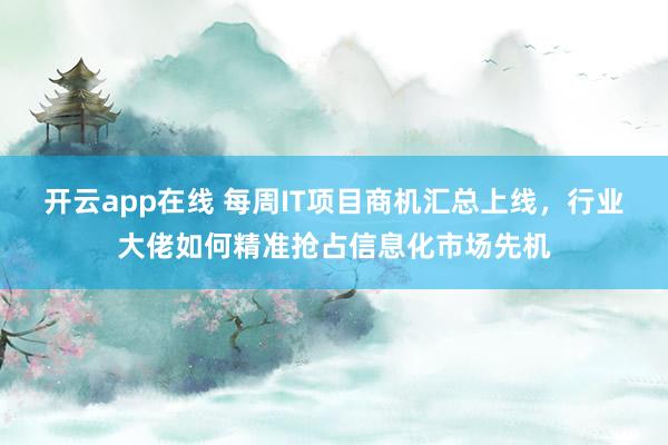 开云app在线 每周IT项目商机汇总上线，行业大佬如何精准抢占信息化市场先机
