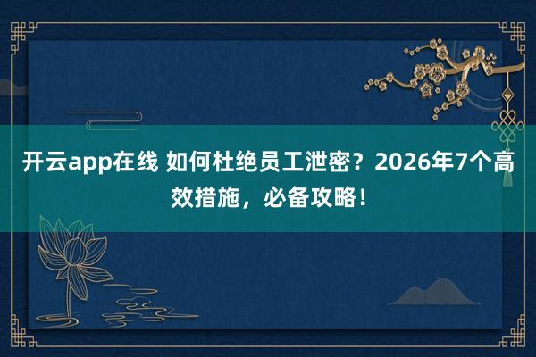 开云app在线 如何杜绝员工泄密？2026年7个高效措施，必备攻略！