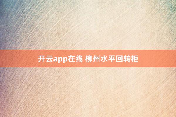 开云app在线 柳州水平回转柜