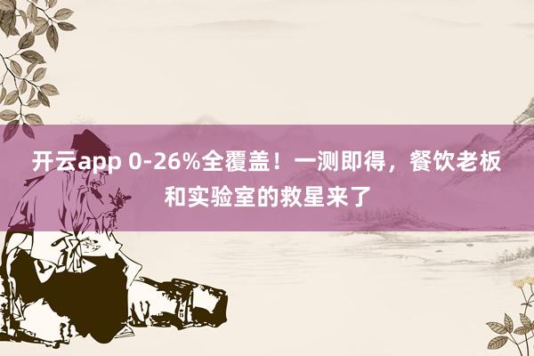 开云app 0-26%全覆盖！一测即得，餐饮老板和实验室的救星来了