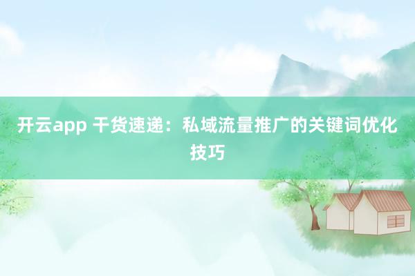 开云app 干货速递：私域流量推广的关键词优化技巧