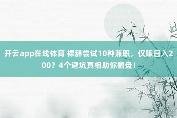 开云app在线体育 裸辞尝试10种兼职，仅赚日入200？4个避坑真相助你翻盘！