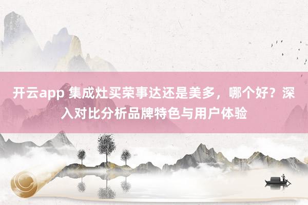开云app 集成灶买荣事达还是美多，哪个好？深入对比分析品牌特色与用户体验