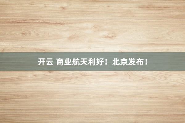 开云 商业航天利好！北京发布！
