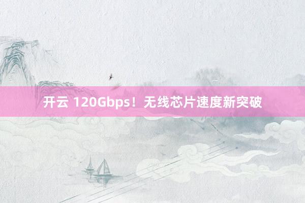 开云 120Gbps！无线芯片速度新突破