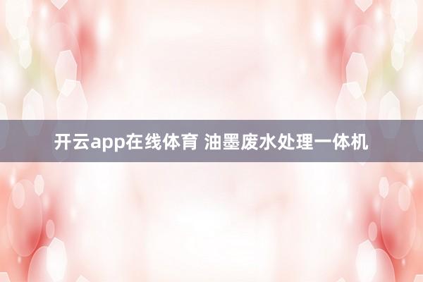 开云app在线体育 油墨废水处理一体机