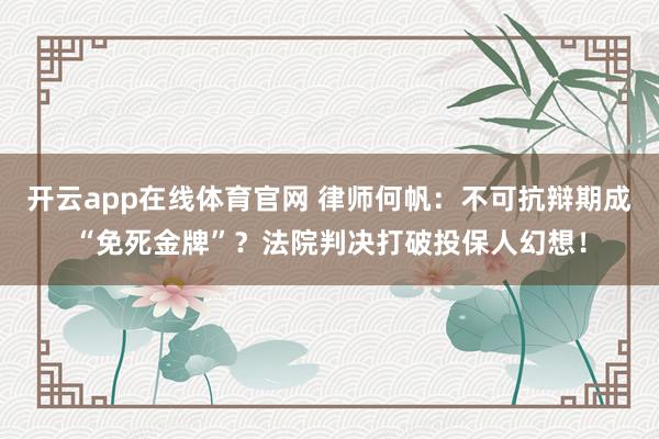 开云app在线体育官网 律师何帆：不可抗辩期成“免死金牌”？法院判决打破投保人幻想！