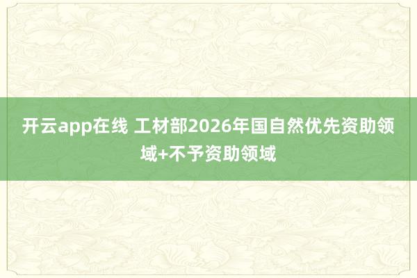 开云app在线 工材部2026年国自然优先资助领域+不予资助领域